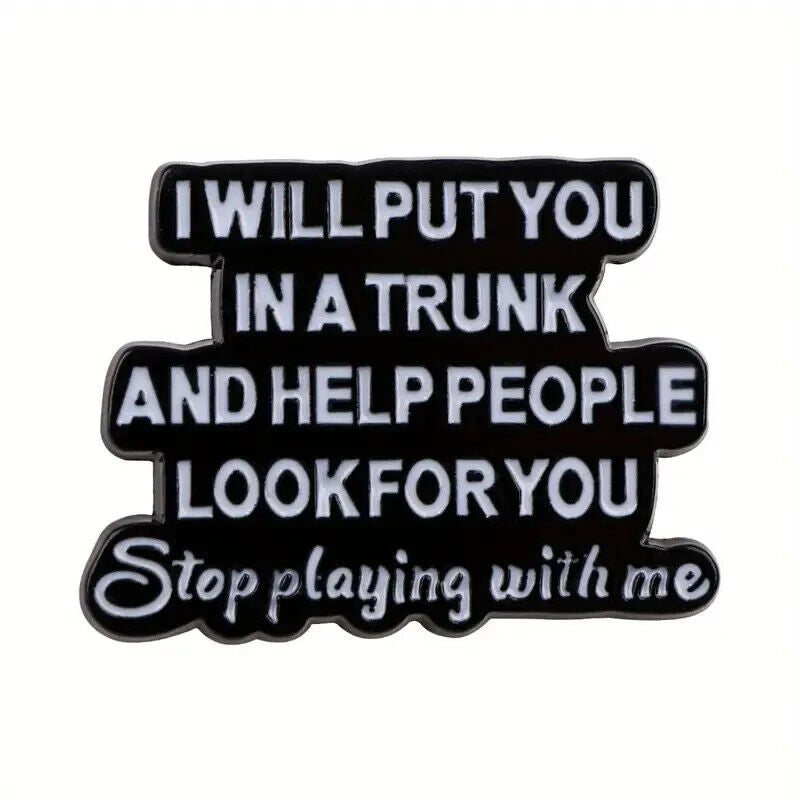 I WILL PUT YOU IN A TRUNK & HELP PEOPLE LOOK FOR YOU Pin Badge NOVELTY FUNQUOTE