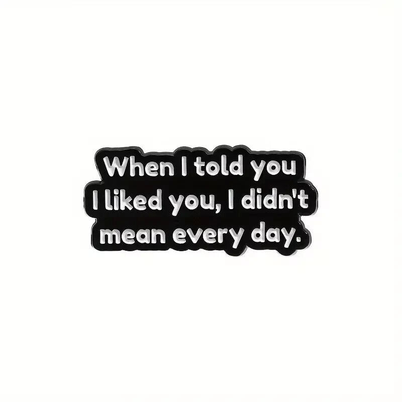 When I Told you I Liked You, I Didn't Mean Every Day Pin Badge novelty
