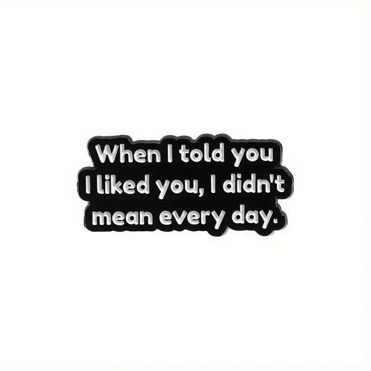 When I Told you I Liked You, I Didn't Mean Every Day Pin Badge novelty