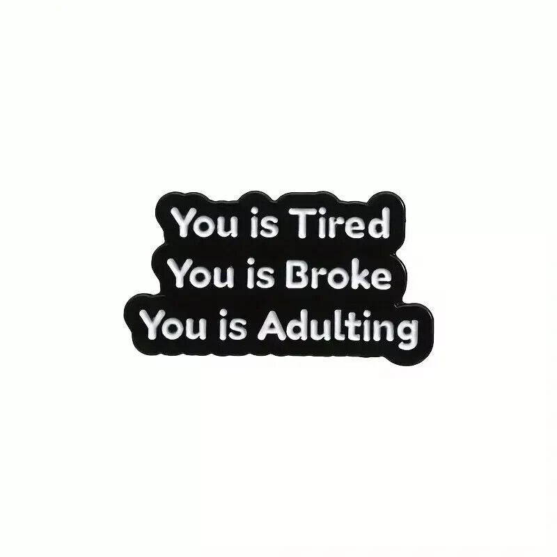 You Is Tired, You Is Broke, You Is Adulting Enamel Pin Badge funny quote