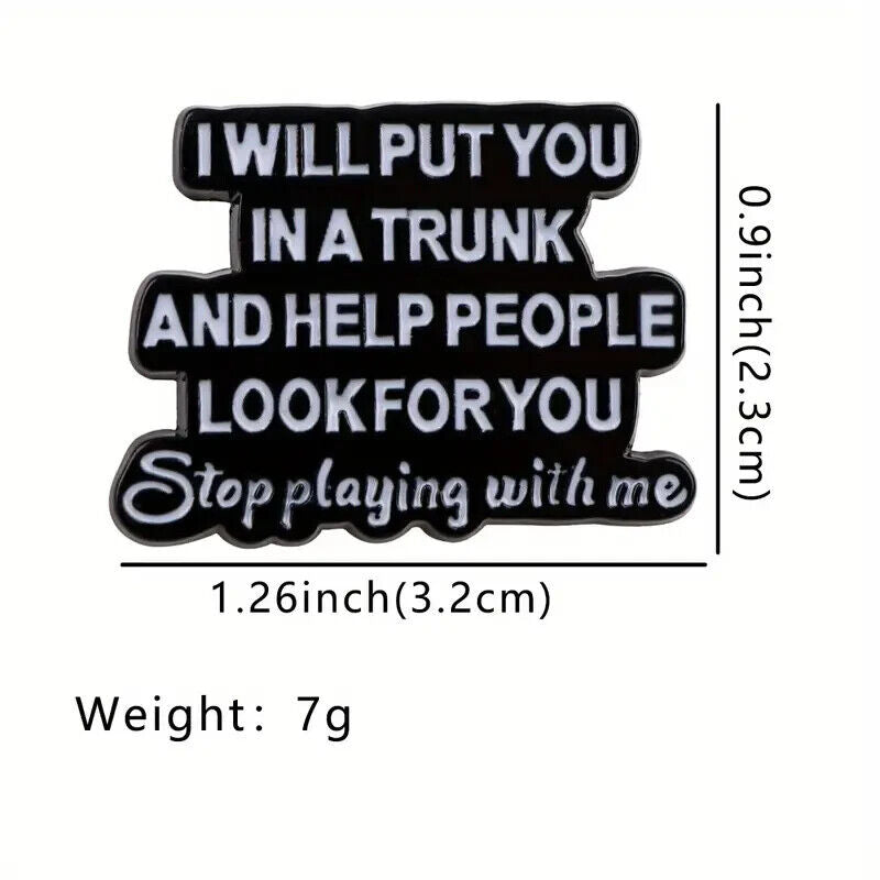 I WILL PUT YOU IN A TRUNK & HELP PEOPLE LOOK  FOR YOU Pin Badge NOVELTY FUNQUOTE