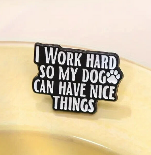 Dog Brooch "I Work Hard So My Dog Can Have Nice Things" Badge Pin Enamel Metal