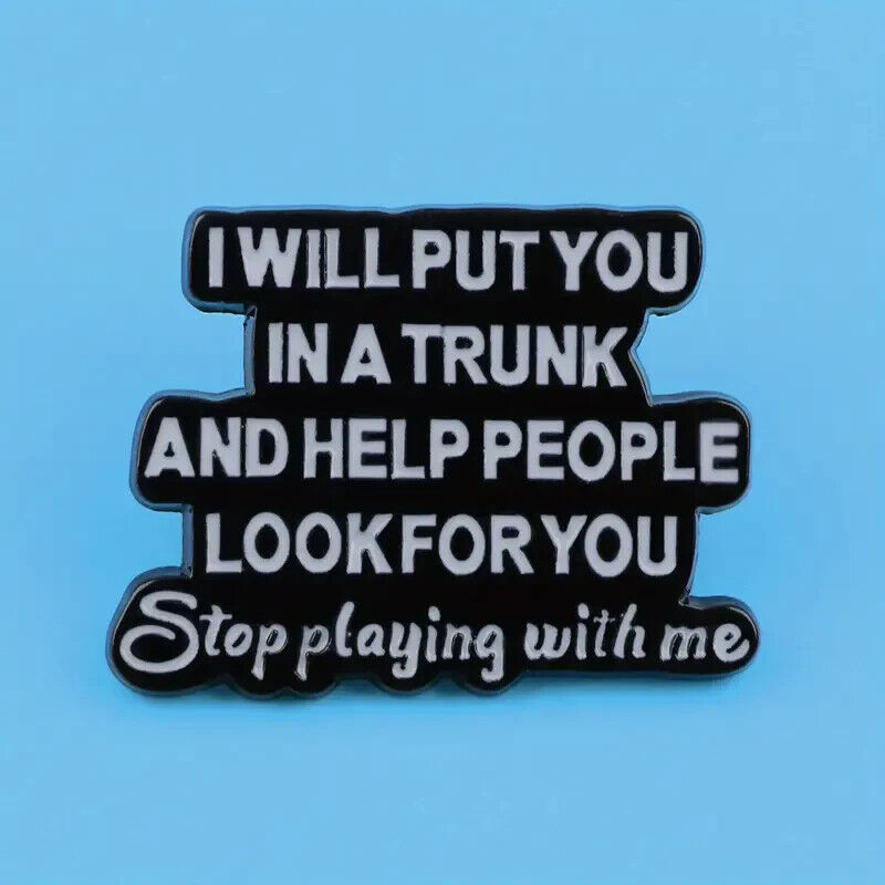 I WILL PUT YOU IN A TRUNK & HELP PEOPLE LOOK  FOR YOU Pin Badge NOVELTY FUNQUOTE