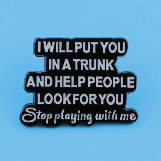 I WILL PUT YOU IN A TRUNK & HELP PEOPLE LOOK  FOR YOU Pin Badge NOVELTY FUNQUOTE